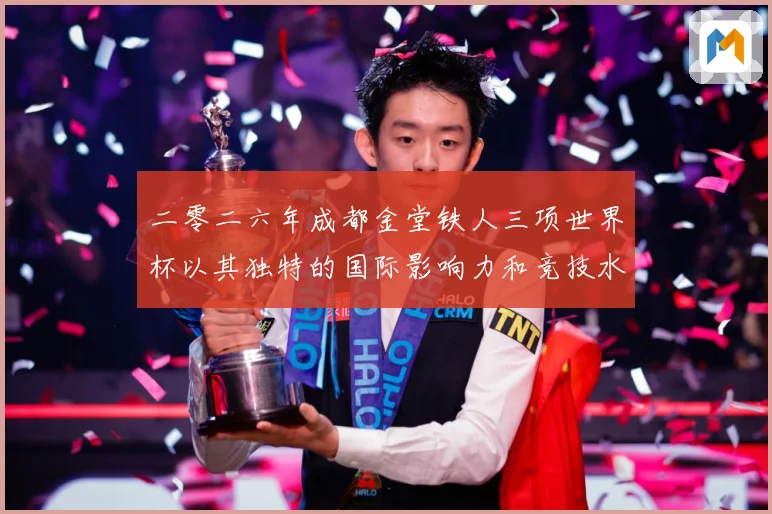 二零二六年成都金堂铁人三项世界杯以其独特的国际影响力和竞技水战术观察：最新赛事动态与深度分析