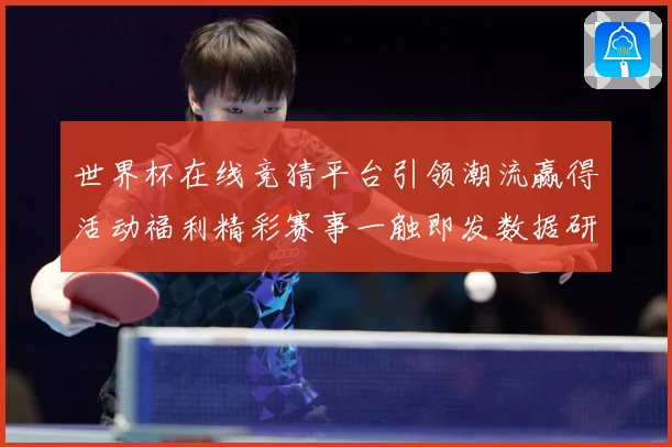 世界杯在线竞猜平台引领潮流赢得活动福利精彩赛事一触即发数据研判：最新赛事动态与深度分析