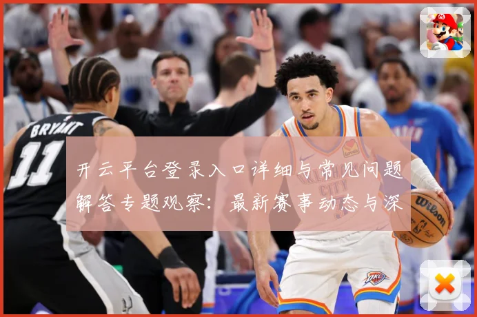 开云平台登录入口详细与常见问题解答专题观察：最新赛事动态与深度分析