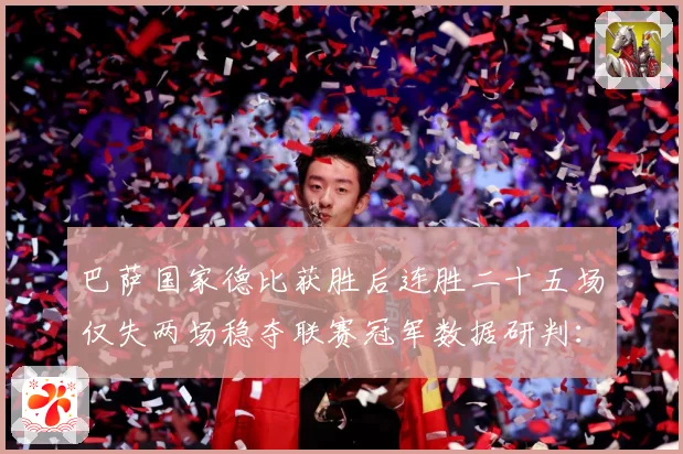巴萨国家德比获胜后连胜二十五场仅失两场稳夺联赛冠军数据研判：最新赛事动态与深度分析