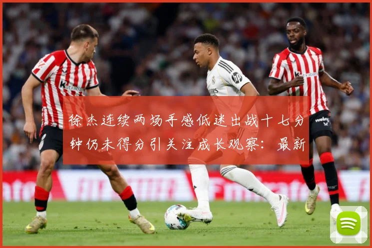 徐杰连续两场手感低迷出战十七分钟仍未得分引关注成长观察：最新赛事动态与深度分析