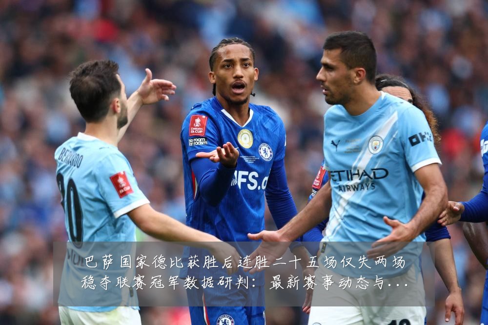 巴萨国家德比获胜后连胜二十五场仅失两场稳夺联赛冠军数据研判:最新赛事动态与深度分析