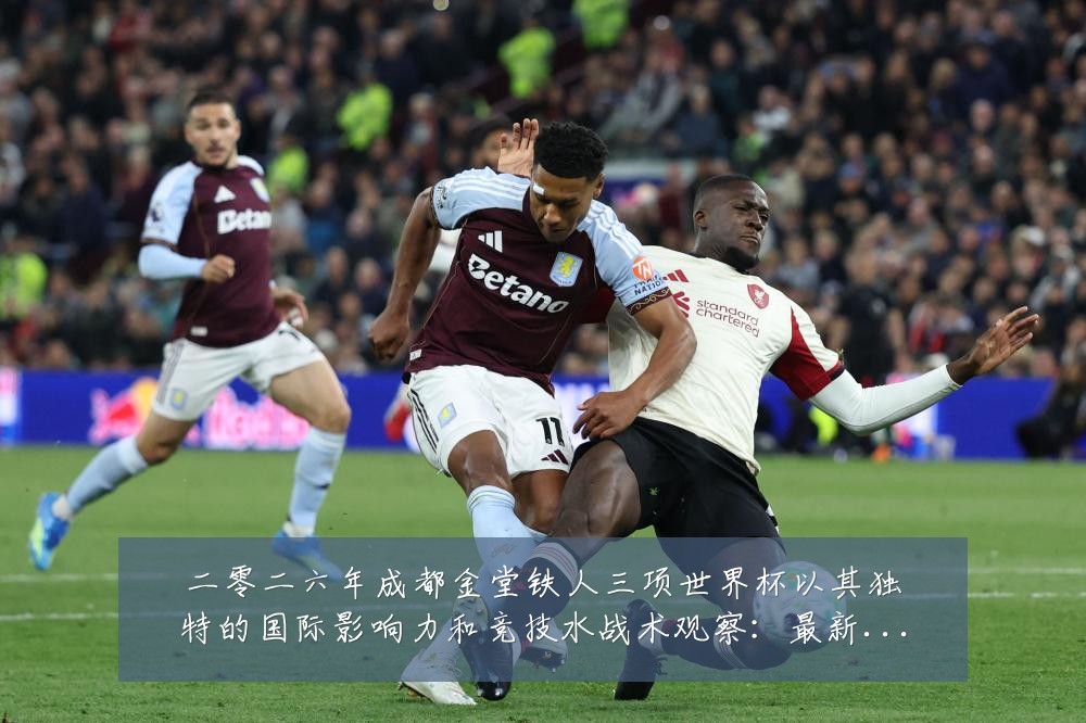 二零二六年成都金堂铁人三项世界杯以其独特的国际影响力和竞技水战术观察：最新赛事动态与深度分析