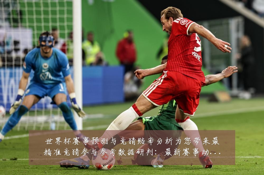 世界杯赛事预测与竞猜赔率分析为您带来最精准竞猜参与参考数据研判：最新赛事动态与深度分析